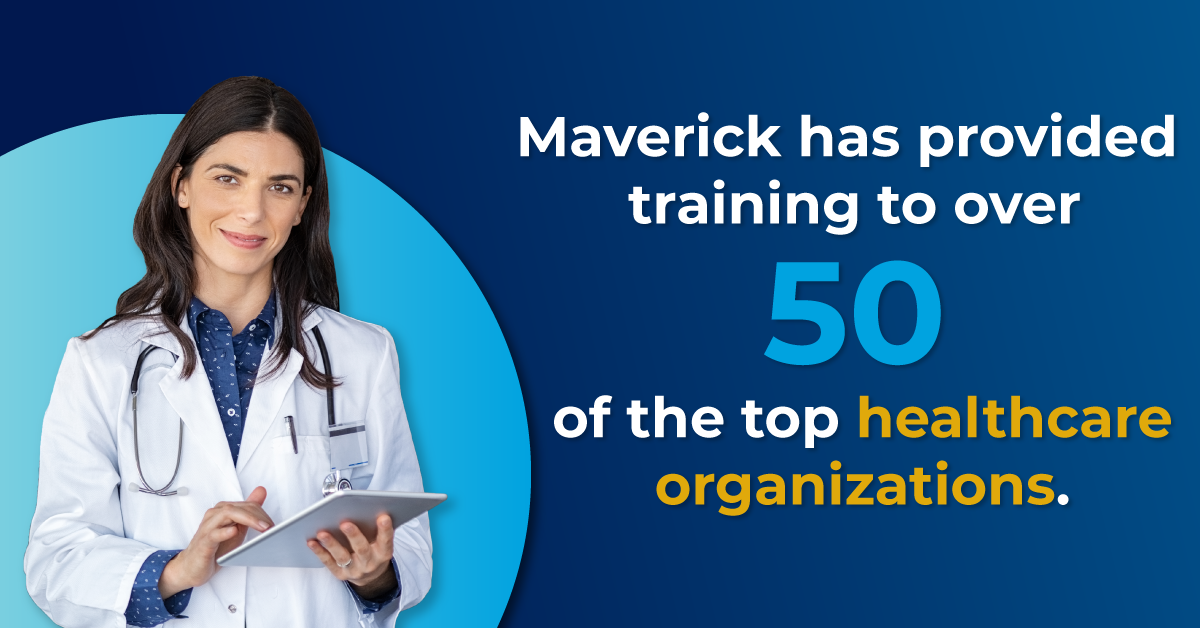 Maverick has provided training to over 50 of the top healthcare organizations